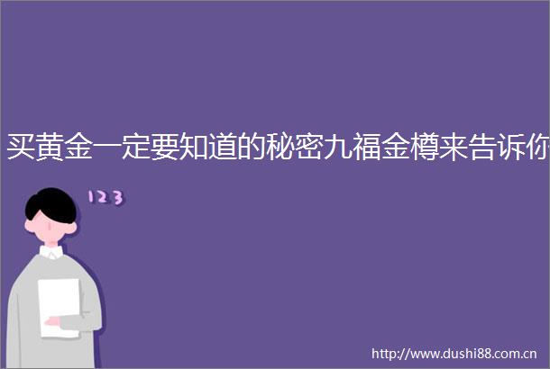 买黄金一定要知道的秘密九福金樽来告诉你