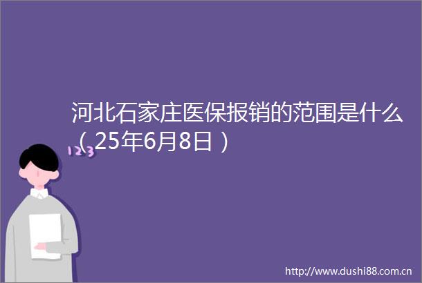 河北石家庄医保报销的范围是什么（25年6月8日）