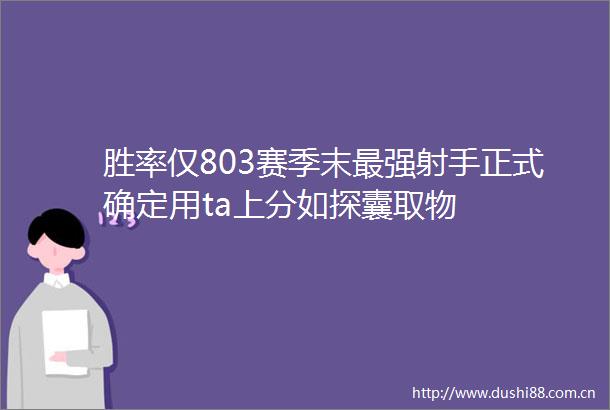 胜率仅803赛季末最强射手正式确定用ta上分如探囊取物
