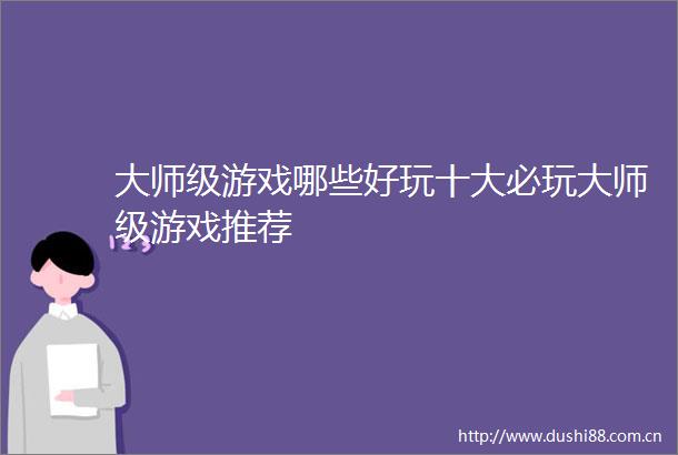 大师级游戏哪些好玩十大必玩大师级游戏推荐