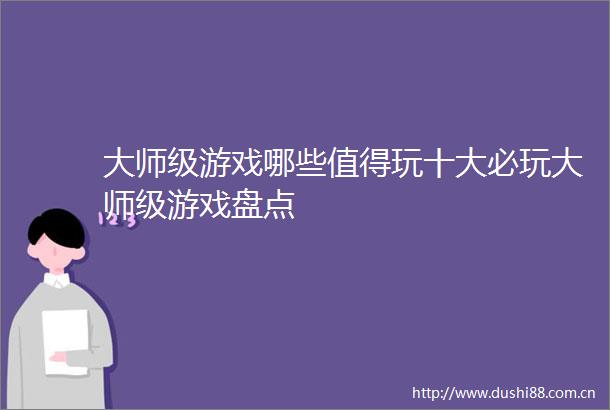 大师级游戏哪些值得玩十大必玩大师级游戏盘点