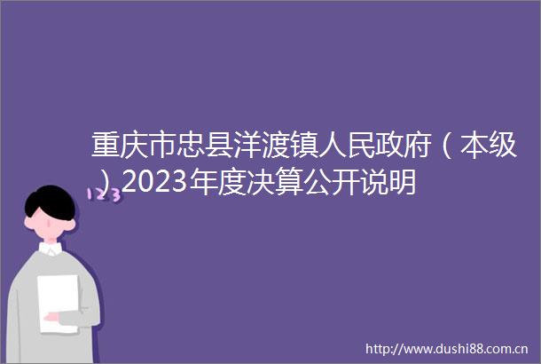 重庆市忠县洋渡镇（本级）2023年度决算公开说明