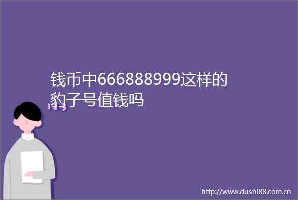 钱币中666888999这样的豹子号值钱吗