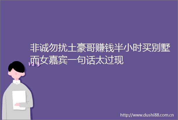 非诚勿扰土豪哥赚钱半小时买别墅而女嘉宾一句话太过现