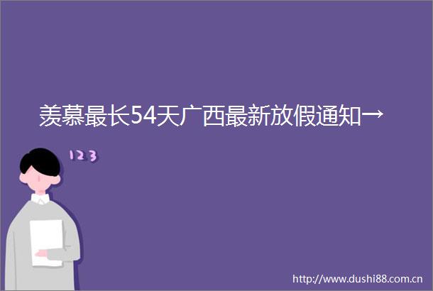 羡慕最长54天广西最新放假通知→