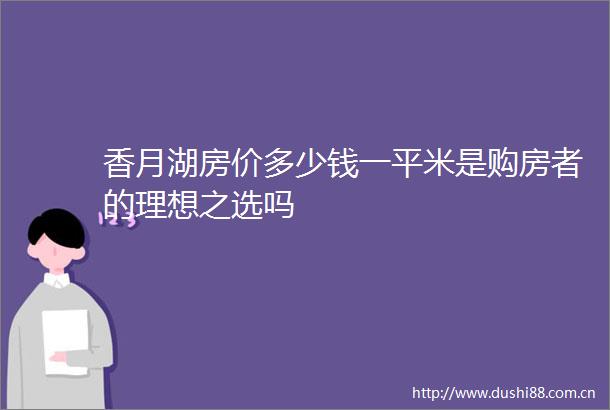 香月湖房价多少钱一平米是购房者的理想之选吗