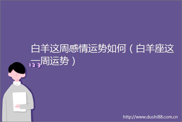 白羊这周感情运势如何（白羊座这一周运势）