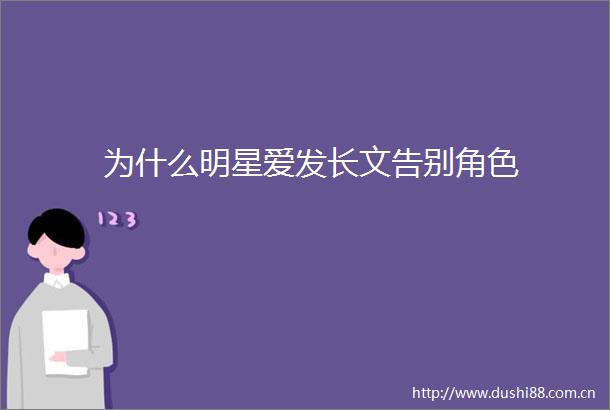 为什么明星爱发长文告别角色