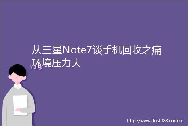 从三星Note7谈手机回收之痛环境压力大