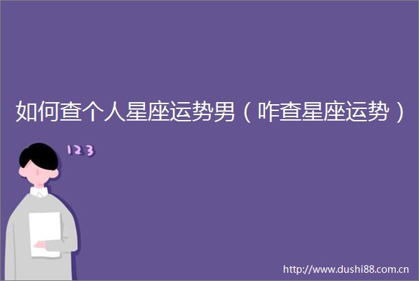 如何查个人星座运势男（咋查星座运势）