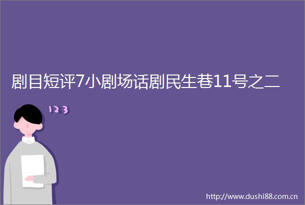 剧目短评7小剧场话剧民生巷11号之二