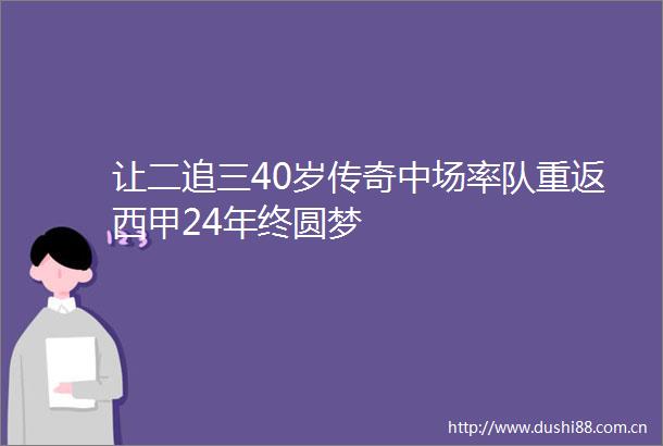 让二追三40岁传奇中场率队重返西甲24年终圆梦