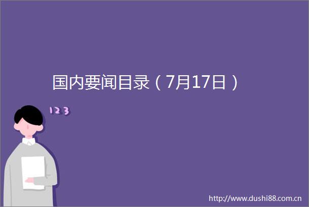 国内要闻目录（7月17日）