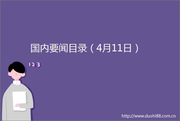 国内要闻目录（4月11日）