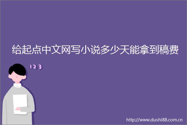 给起点中文网写小说多少天能拿到稿费