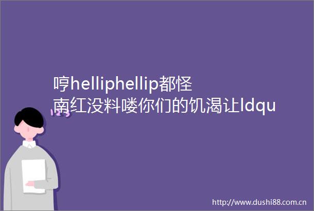 哼helliphellip都怪南红没料喽你们的饥渴让ldquordquo如猖狂