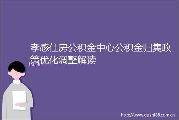 孝感住房公积金中心公积金归集政策优化调整解读