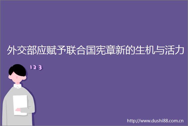 外交部应赋予联合国宪章新的生机与活力