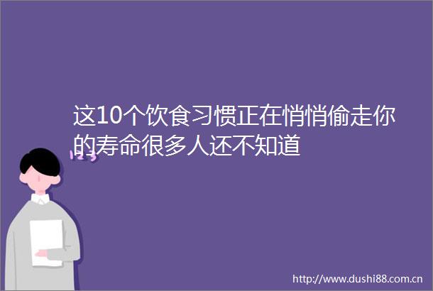 这10个饮食习惯正在悄悄偷走你的寿命很多人还不知道