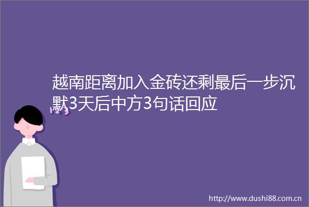 越南距离加入金砖还剩最后一步沉默3天后中方3句话回应