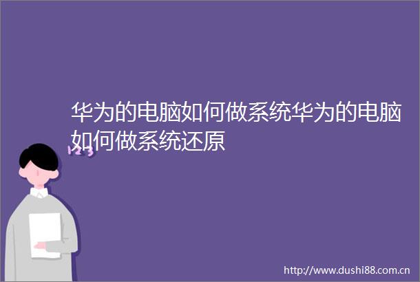华为的电脑如何做系统华为的电脑如何做系统还原