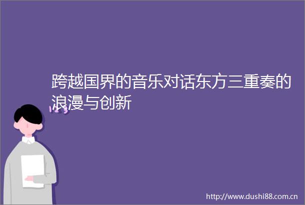 跨越国界的音乐对话东方三重奏的浪漫与创新