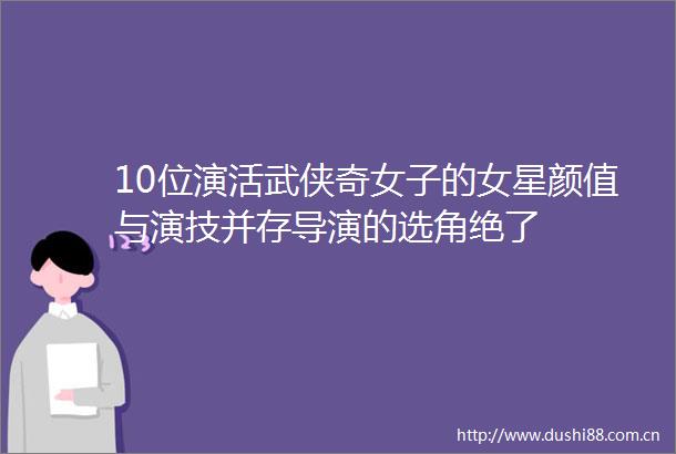 10位演活武侠奇女子的女星颜值与演技并存导演的选角绝了
