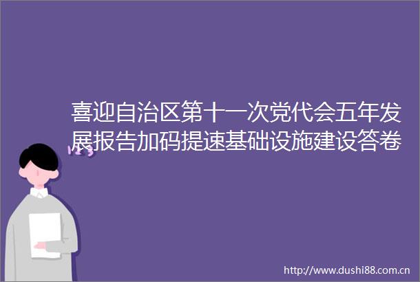喜迎自治区第十一次党代会五年发展报告加码提速基础设施建设答卷亮丽