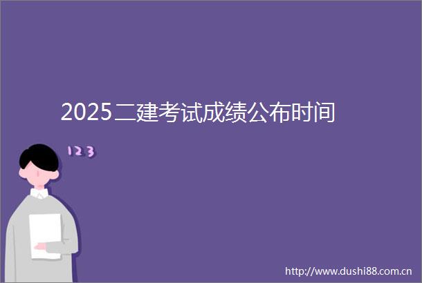 2025二建考试成绩公布时间