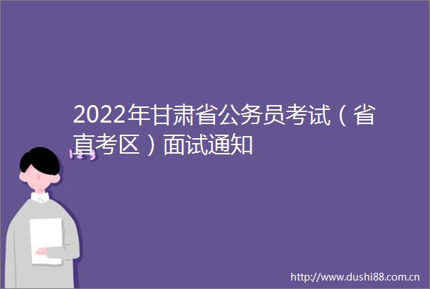 2022年甘肃省员考试（省直考区）面试通知