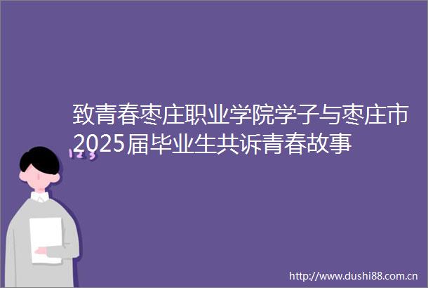 致青春枣庄职业学院学子与枣庄市2025届毕业生共诉青春故事