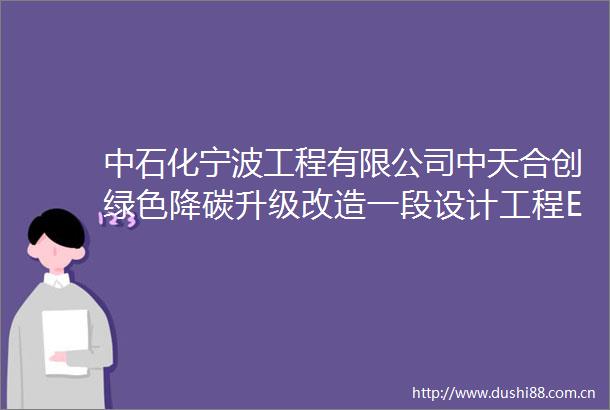 中石化宁波工程有限公司中天合创绿色降碳升级改造一段设计工程EPC总承包项目在线COD分析仪铬法0100mgL±2不防爆招标公告