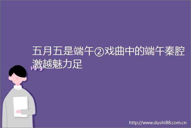 五月五是端午②戏曲中的端午秦腔激越魅力足