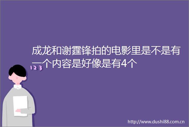 成龙和谢霆锋拍的电影里是不是有一个内容是好像是有4个