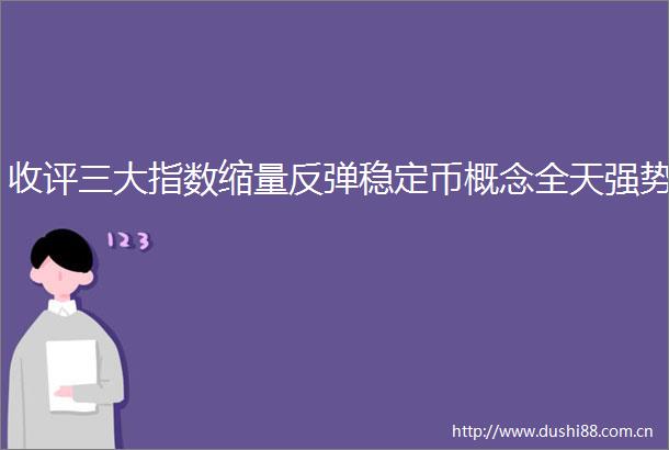 收评三大指数缩量反弹稳定币概念全天强势