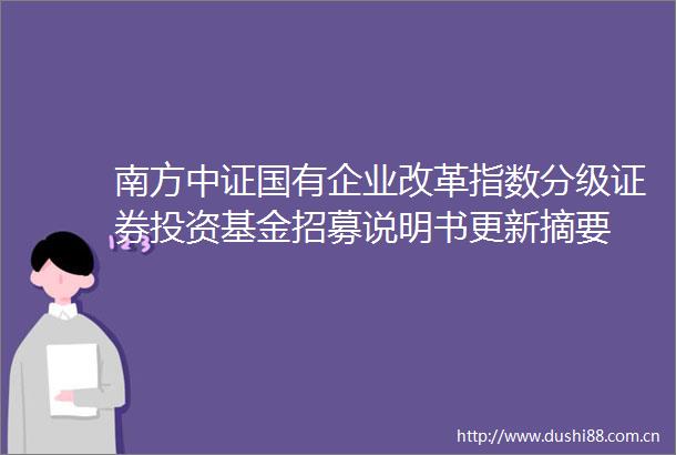 南方中证国有企业改革指数分级证券投资基金招募说明书更新摘要