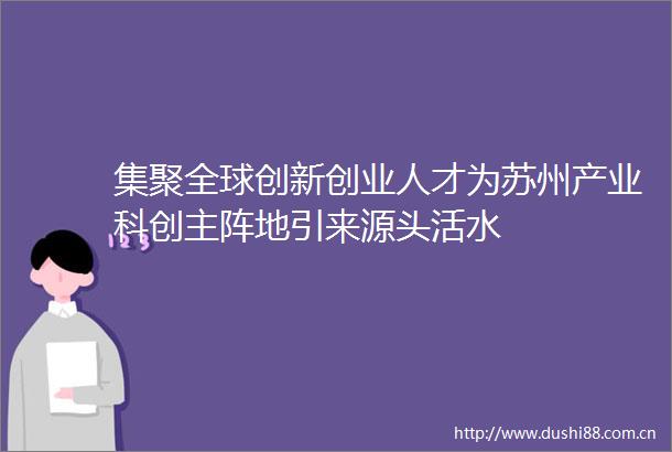 集聚全球创新创业人才为苏州产业科创主阵地引来源头活水