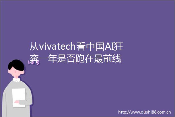 从vivatech看AI狂奔一年是否跑在最前线