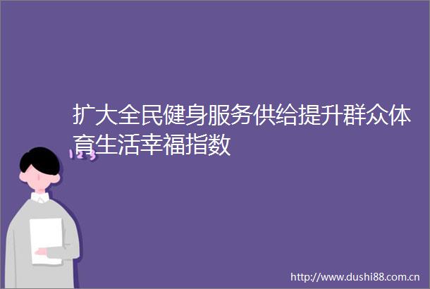 扩大全民健身服务供给提升群众体育生活幸福指数