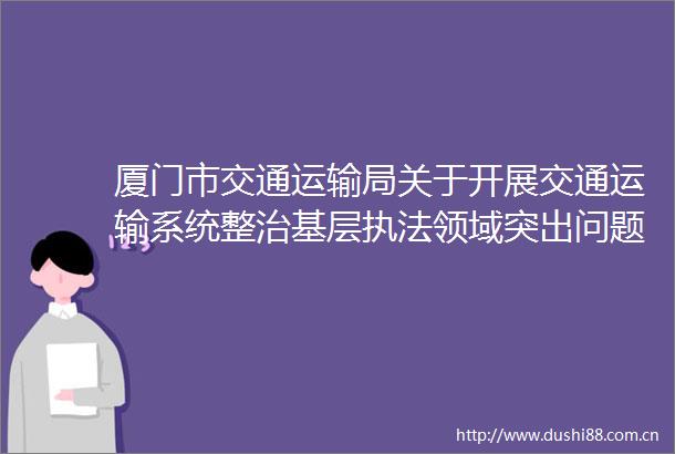 厦门市交通运输局关于开展交通运输系统整治基层领域突出问题专项行动的通告