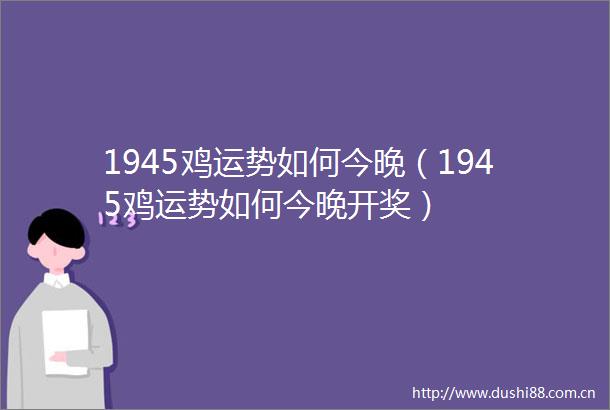 1945鸡运势如何今晚（1945鸡运势如何今晚开奖）