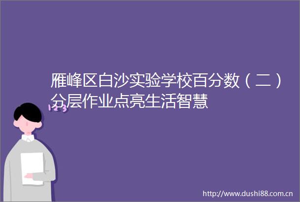 雁峰区白沙实验学校百分数（二）分层作业点亮生活智慧