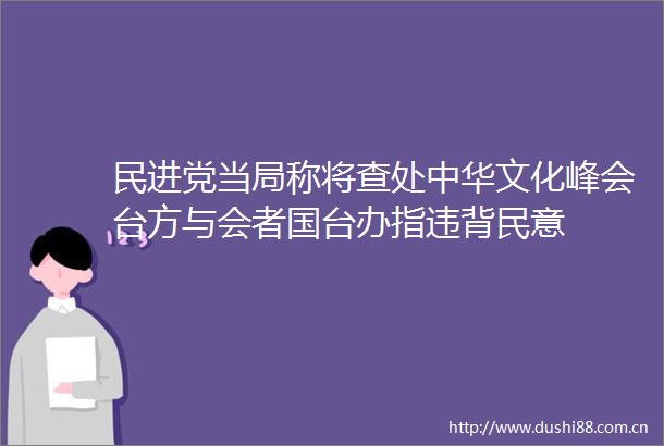 民进党当局称将查处中华文化峰会台方与会者国台办指违背民意
