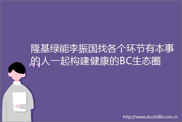 隆基绿能李振国找各个环节有本事的人一起构建健康的BC生态圈