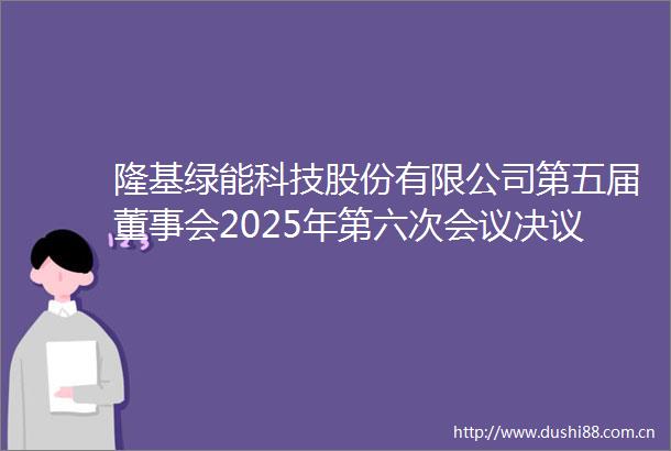 隆基绿能科技股份有限公司第五届董事会2025年第六次会议决议公告
