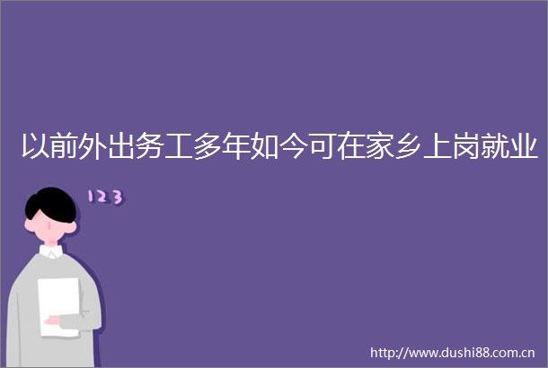 以前外出务工多年如今可在家乡上岗就业