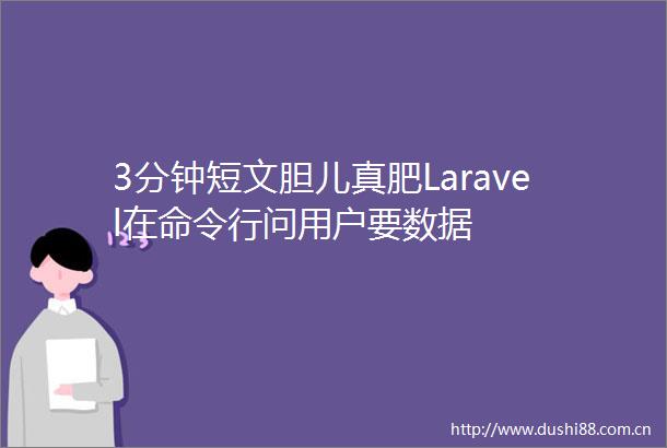 3分钟短文胆儿真肥Laravel在命令行问用户要数据