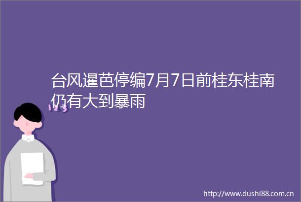 台风暹芭停编7月7日前桂东桂南仍有大到暴雨