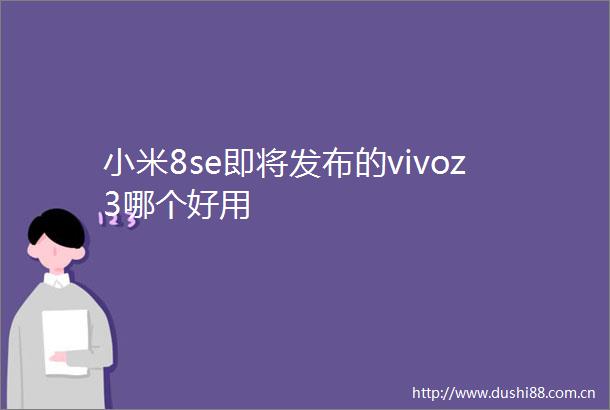 小米8se即将发布的vivoz3哪个好用