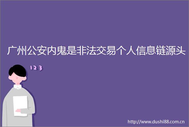 广州内鬼是交易个人信息链源头